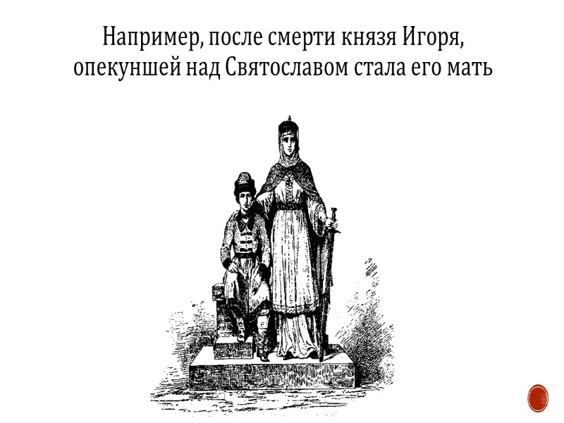 Например, после смерти князя Игоря, опекуншей над Святославом стала его мать